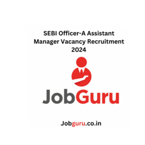 SEBI Officer-A Assistant Manager Vacancy Recruitment 2024