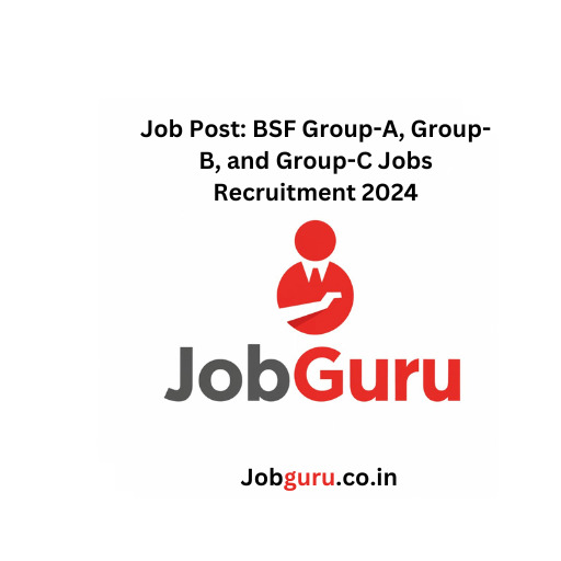 Job Post: BSF Group-A, Group-B, and Group-C Jobs Recruitment 2024