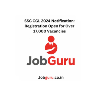 SSC CGL 2024 Notification: Registration Open for Over 17,000 Vacancies